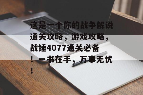 这是一个你的战争解说通关攻略,游戏攻略,战锤4077通关必备!一书在手,万事无忧! 这是一个你的战争解说通关攻略,游戏攻略,战锤4077通关必备!一书在手,万事无忧!