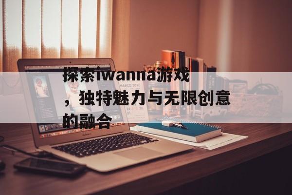 探索iwanna游戏,独特魅力与无限创意的融合 探索iwanna游戏,独特魅力与无限创意的融合
