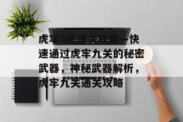 虎牢9关通关攻略—快速通过虎牢九关的秘密武器,神秘武器解析,虎牢九关通关攻略 虎牢9关通关攻略—快速通过虎牢九关的秘密武器,神秘武器解析,虎牢九关通关攻略