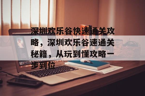 深圳欢乐谷快速通关攻略,深圳欢乐谷速通关秘籍,从玩到懂攻略一步到位 深圳欢乐谷快速通关攻略,深圳欢乐谷速通关秘籍,从玩到懂攻略一步到位