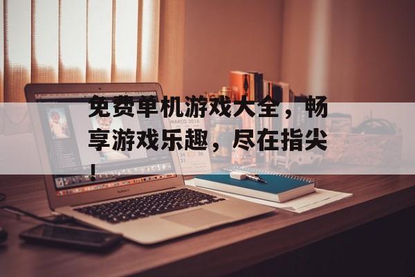免费单机游戏大全,畅享游戏乐趣,尽在指尖! 免费单机游戏大全,畅享游戏乐趣,尽在指尖!