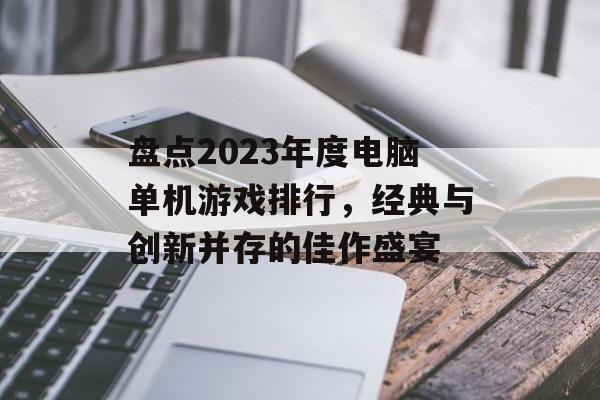 盘点2023年度电脑单机游戏排行，经典与创新并存的佳作盛宴