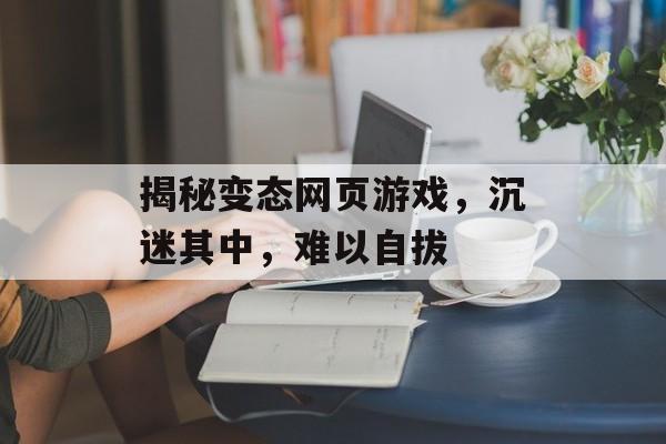 揭秘变态网页游戏,沉迷其中,难以自拔 揭秘变态网页游戏,沉迷其中,难以自拔