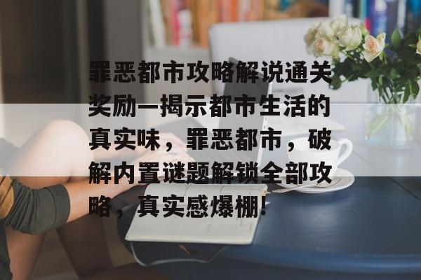 罪恶都市攻略解说通关奖励—揭示都市生活的真实味，罪恶都市，破解内置谜题解锁全部攻略，真实感爆棚!