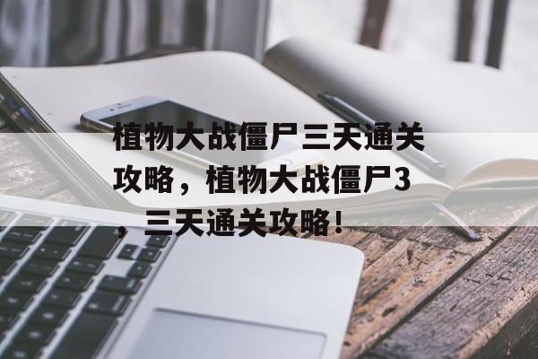 植物大战僵尸三天通关攻略,植物大战僵尸3,三天通关攻略! 植物大战僵尸三天通关攻略,植物大战僵尸3,三天通关攻略!