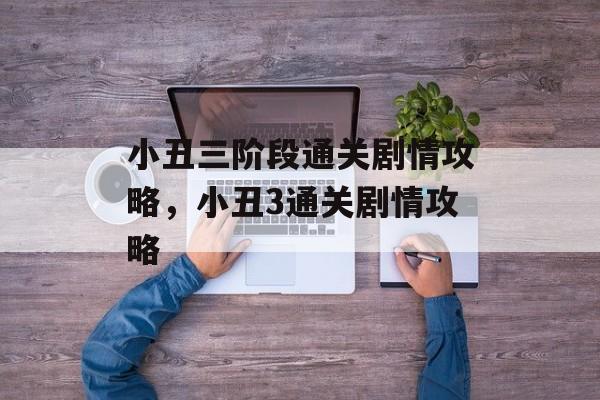 小丑三阶段通关剧情攻略,小丑3通关剧情攻略 小丑三阶段通关剧情攻略,小丑3通关剧情攻略