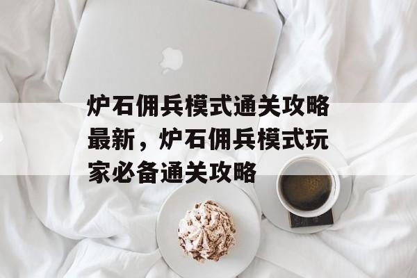 炉石佣兵模式通关攻略最新,炉石佣兵模式玩家必备通关攻略 炉石佣兵模式通关攻略最新,炉石佣兵模式玩家必备通关攻略