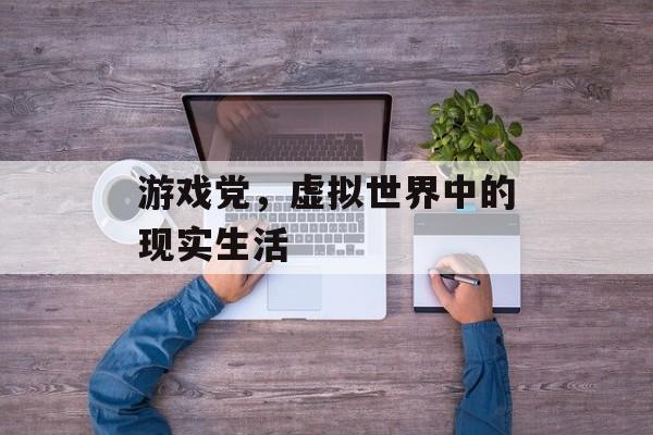 游戏党，虚拟世界中的现实生活