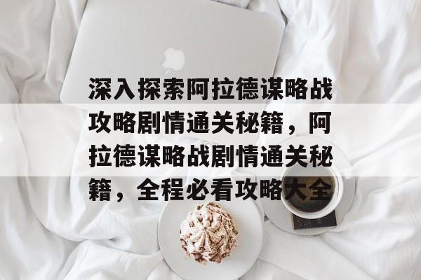 深入探索阿拉德谋略战攻略剧情通关秘籍,阿拉德谋略战剧情通关秘籍,全程必看攻略大全 深入探索阿拉德谋略战攻略剧情通关秘籍,阿拉德谋略战剧情通关秘籍,全程必看攻略大全