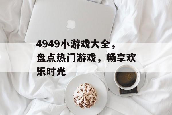 4949小游戏大全,盘点热门游戏,畅享欢乐时光 4949小游戏大全,盘点热门游戏,畅享欢乐时光
