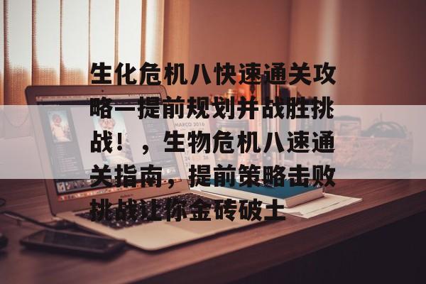 生化危机八快速通关攻略—提前规划并战胜挑战!,生物危机八速通关指南,提前策略击败挑战让你金砖破土 生化危机八快速通关攻略—提前规划并战胜挑战!,生物危机八速通关指南,提前策略击败挑战让你金砖破土