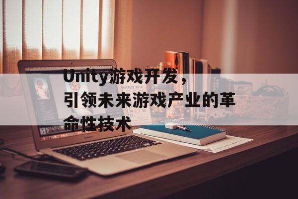 Unity游戏开发,引领未来游戏产业的革命性技术 Unity游戏开发,引领未来游戏产业的革命性技术