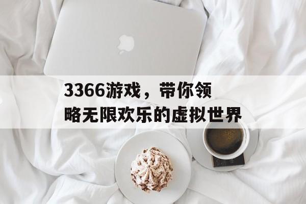3366游戏,带你领略无限欢乐的虚拟世界 3366游戏,带你领略无限欢乐的虚拟世界