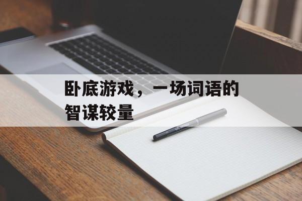 卧底游戏,一场词语的智谋较量 卧底游戏,一场词语的智谋较量