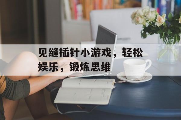见缝插针小游戏,轻松娱乐,锻炼思维 见缝插针小游戏,轻松娱乐,锻炼思维