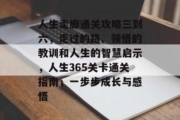 人生走廊通关攻略三到六,走过的路、领悟的教训和人生的智慧启示,人生365关卡通关指南,一步步成长与感悟 人生走廊通关攻略三到六,走过的路、领悟的教训和人生的智慧启示,人生365关卡通关指南,一步步成长与感悟