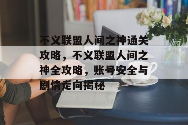不义联盟人间之神通关攻略,不义联盟人间之神全攻略,账号安全与剧情走向揭秘 不义联盟人间之神通关攻略,不义联盟人间之神全攻略,账号安全与剧情走向揭秘