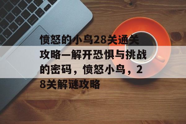 愤怒的小鸟28关通关攻略—解开恐惧与挑战的密码,愤怒小鸟,28关解谜攻略 愤怒的小鸟28关通关攻略—解开恐惧与挑战的密码,愤怒小鸟,28关解谜攻略