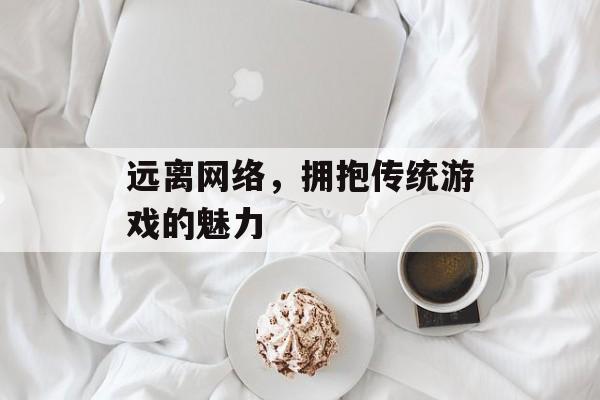 远离网络，拥抱传统游戏的魅力