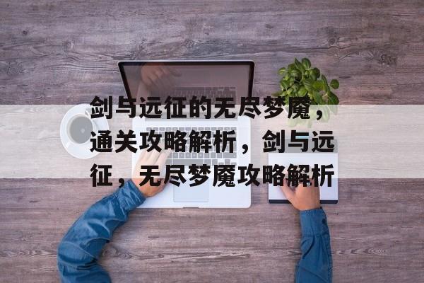 剑与远征的无尽梦魇，通关攻略解析，剑与远征，无尽梦魇攻略解析