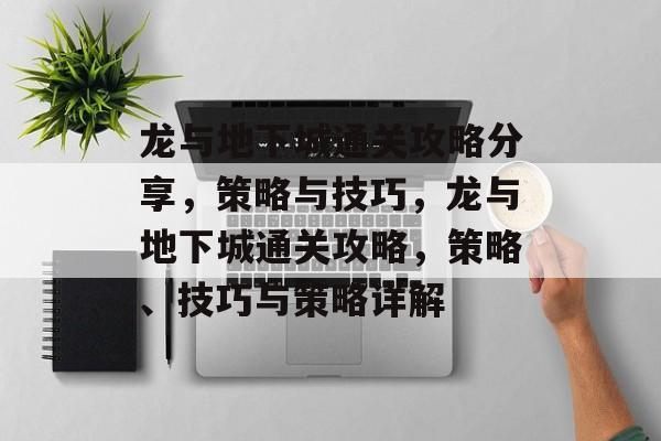 龙与地下城通关攻略分享,策略与技巧,龙与地下城通关攻略,策略、技巧与策略详解 龙与地下城通关攻略分享,策略与技巧,龙与地下城通关攻略,策略、技巧与策略详解