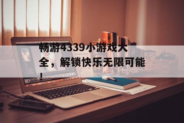 畅游4339小游戏大全,解锁快乐无限可能! 畅游4339小游戏大全,解锁快乐无限可能!