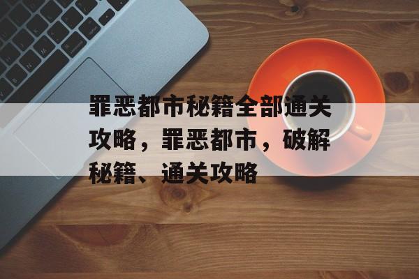 罪恶都市秘籍全部通关攻略,罪恶都市,破解秘籍、通关攻略 罪恶都市秘籍全部通关攻略,罪恶都市,破解秘籍、通关攻略