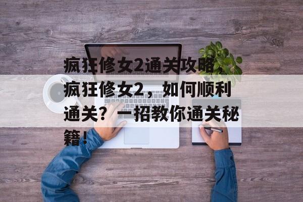 疯狂修女2通关攻略，疯狂修女2，如何顺利通关？一招教你通关秘籍！