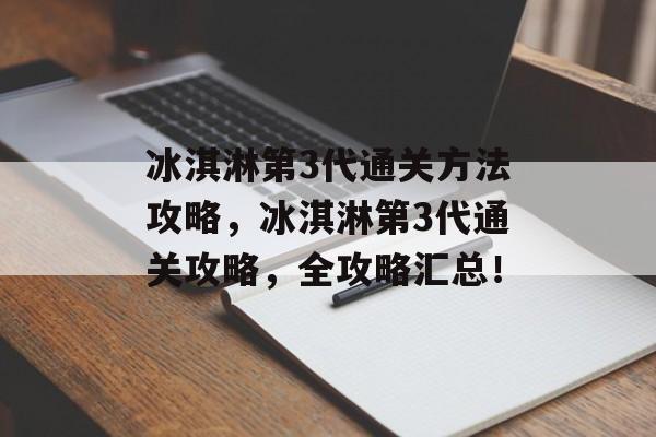 冰淇淋第3代通关方法攻略,冰淇淋第3代通关攻略,全攻略汇总! 冰淇淋第3代通关方法攻略,冰淇淋第3代通关攻略,全攻略汇总!