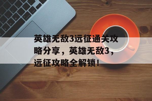 英雄无敌3远征通关攻略分享，英雄无敌3，远征攻略全解锁！
