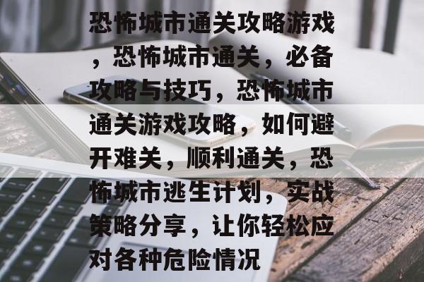 恐怖城市通关攻略游戏,恐怖城市通关,必备攻略与技巧,恐怖城市通关游戏攻略,如何避开难关,顺利通关,恐怖城市逃生计划,实战策略分享,让你轻松应对各种危险情况 恐怖城市通关攻略游戏,恐怖城市通关,必备攻略与技巧,恐怖城市通关游戏攻略,如何避开难关,顺利通关,恐怖城市逃生计划,实战策略分享,让你轻松应对各种危险情况