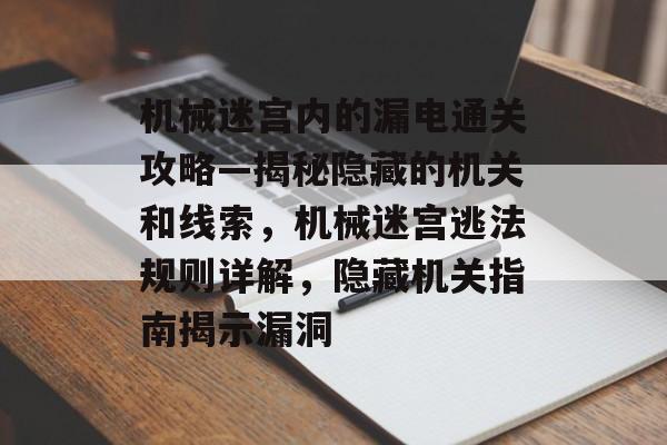 机械迷宫内的漏电通关攻略—揭秘隐藏的机关和线索,机械迷宫逃法规则详解,隐藏机关指南揭示漏洞 机械迷宫内的漏电通关攻略—揭秘隐藏的机关和线索,机械迷宫逃法规则详解,隐藏机关指南揭示漏洞