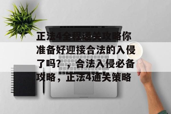 正法4全程通关攻略你准备好迎接合法的入侵了吗?,合法入侵必备攻略,正法4通关策略 正法4全程通关攻略你准备好迎接合法的入侵了吗?,合法入侵必备攻略,正法4通关策略
