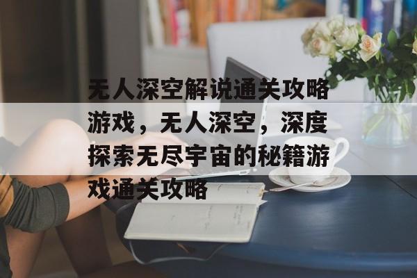 无人深空解说通关攻略游戏，无人深空，深度探索无尽宇宙的秘籍游戏通关攻略