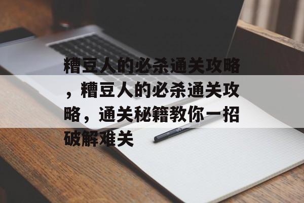 糟豆人的必杀通关攻略,糟豆人的必杀通关攻略,通关秘籍教你一招破解难关 糟豆人的必杀通关攻略,糟豆人的必杀通关攻略,通关秘籍教你一招破解难关