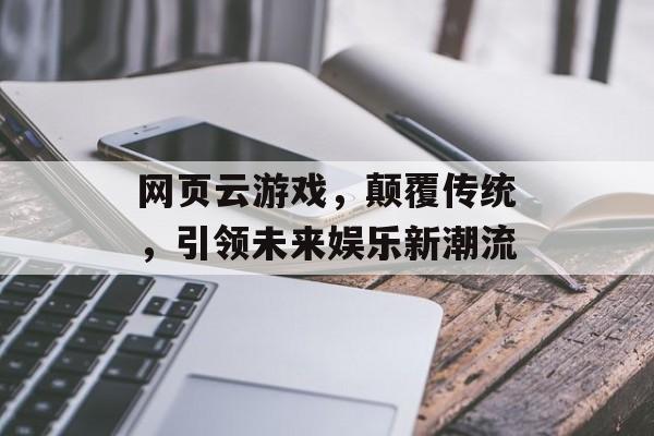 网页云游戏，颠覆传统，引领未来娱乐新潮流