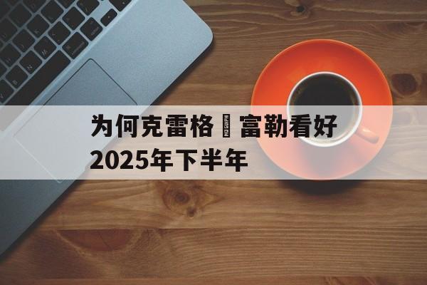为何克雷格・富勒看好2025年下半年