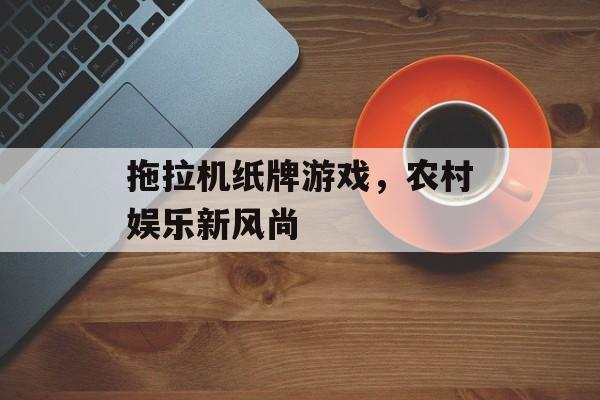 拖拉机纸牌游戏,农村娱乐新风尚 拖拉机纸牌游戏,农村娱乐新风尚