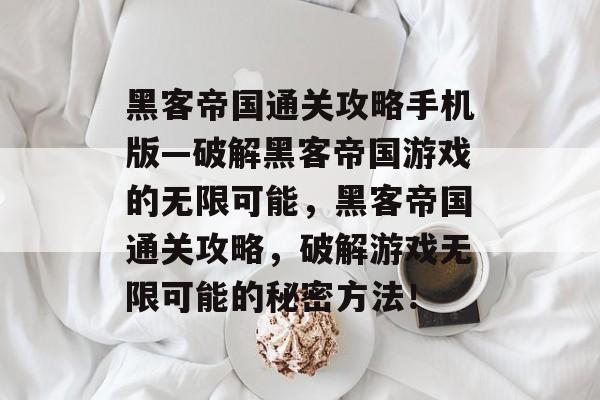黑客帝国通关攻略手机版—破解黑客帝国游戏的无限可能，黑客帝国通关攻略，破解游戏无限可能的秘密方法！