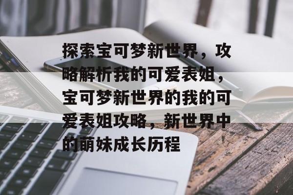 探索宝可梦新世界，攻略解析我的可爱表姐，宝可梦新世界的我的可爱表姐攻略，新世界中的萌妹成长历程