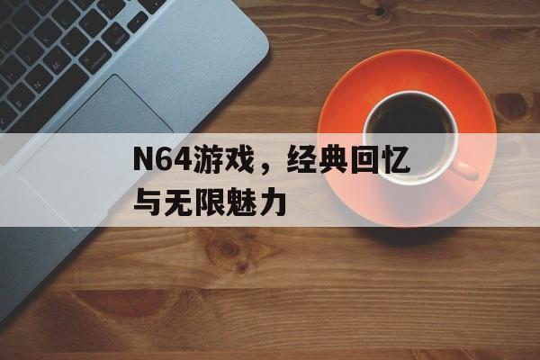 N64游戏，经典回忆与无限魅力