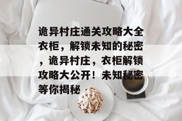 诡异村庄通关攻略大全衣柜,解锁未知的秘密,诡异村庄,衣柜解锁攻略大公开!未知秘密等你揭秘 诡异村庄通关攻略大全衣柜,解锁未知的秘密,诡异村庄,衣柜解锁攻略大公开!未知秘密等你揭秘