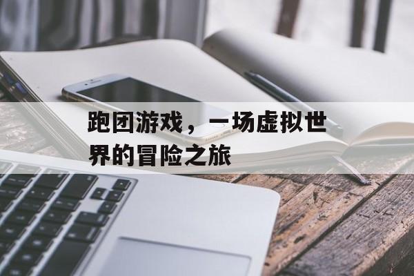跑团游戏,一场虚拟世界的冒险之旅 跑团游戏,一场虚拟世界的冒险之旅