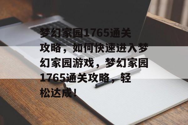 梦幻家园1765通关攻略,如何快速进入梦幻家园游戏,梦幻家园1765通关攻略,轻松达成! 梦幻家园1765通关攻略,如何快速进入梦幻家园游戏,梦幻家园1765通关攻略,轻松达成!