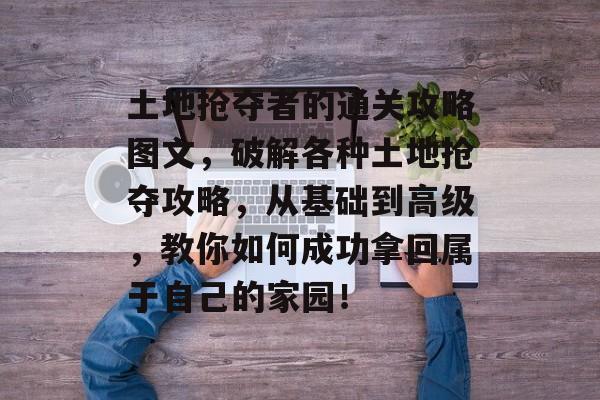 土地抢夺者的通关攻略图文,破解各种土地抢夺攻略,从基础到高级,教你如何成功拿回属于自己的家园! 土地抢夺者的通关攻略图文,破解各种土地抢夺攻略,从基础到高级,教你如何成功拿回属于自己的家园!