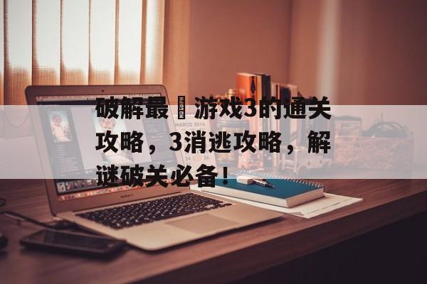 破解最囧游戏3的通关攻略,3消逃攻略,解谜破关必备! 破解最囧游戏3的通关攻略,3消逃攻略,解谜破关必备!