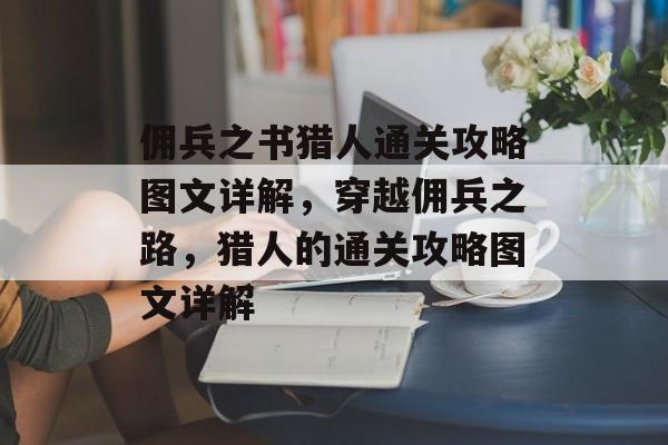 佣兵之书猎人通关攻略图文详解,穿越佣兵之路,猎人的通关攻略图文详解 佣兵之书猎人通关攻略图文详解,穿越佣兵之路,猎人的通关攻略图文详解