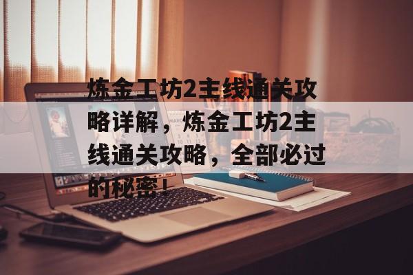 炼金工坊2主线通关攻略详解,炼金工坊2主线通关攻略,全部必过的秘密! 炼金工坊2主线通关攻略详解,炼金工坊2主线通关攻略,全部必过的秘密!