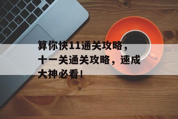 算你快11通关攻略,十一关通关攻略,速成大神必看! 算你快11通关攻略,十一关通关攻略,速成大神必看!