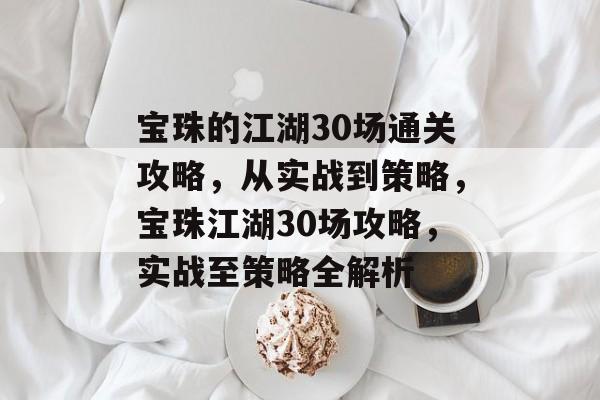 宝珠的江湖30场通关攻略，从实战到策略，宝珠江湖30场攻略，实战至策略全解析